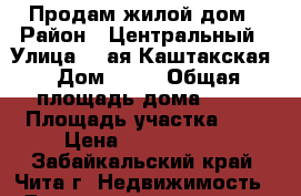 Продам жилой дом › Район ­ Центральный › Улица ­ 4ая Каштакская › Дом ­ 52 › Общая площадь дома ­ 40 › Площадь участка ­ 5 › Цена ­ 1 700 000 - Забайкальский край, Чита г. Недвижимость » Дома, коттеджи, дачи продажа   